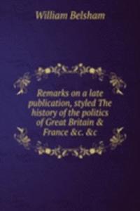 Remarks on a late publication, styled The history of the politics of Great Britain and France .