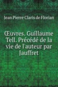 Oeuvres. Guillaume Tell. Precede de la vie de l'auteur par Jauffret