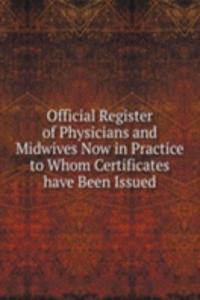 Official Register of Physicians and Midwives Now in Practice  to Whom Certificates have Been Issued