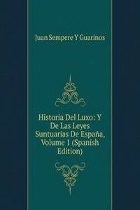 Historia Del Luxo: Y De Las Leyes Suntuarias De Espana, Volume 1 (Spanish Edition)