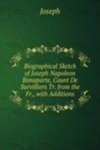 Biographical Sketch of Joseph Napoleon Bonaparte, Count De Survilliers Tr. from the Fr., with Additions.