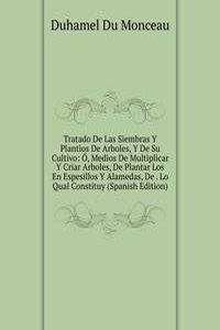 Tratado De Las Siembras Y Plantios De Arboles, Y De Su Cultivo: O, Medios De Multiplicar Y Criar Arboles, De Plantar Los En Espesillos Y Alamedas, De . Lo Qual Constituy (Spanish Edition)
