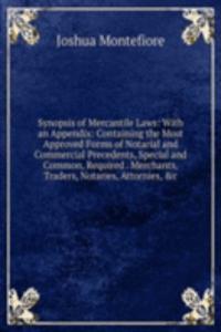 Synopsis of Mercantile Laws: With an Appendix: Containing the Most Approved Forms of Notarial and Commercial Precedents, Special and Common, Required . Merchants, Traders, Notaries, Attornies, &c