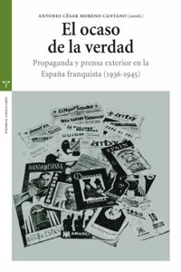 El Ocaso de La Verdad: Propaganda y Prensa Exterior En La Espana Franquista (1936-1945)