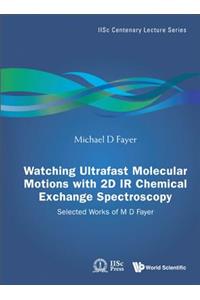 Watching Ultrafast Molecular Motions with 2D IR Chemical Exchange Spectroscopy: Selected Works of M D Fayer: Selected Works of M. D. Fayer