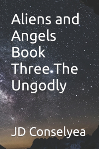 Aliens and Angels Book Three The Ungodly