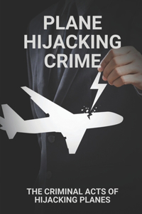 Plane Hijacking Crime: The Criminal Acts Of Hijacking Planes: Parachuting From The Plane