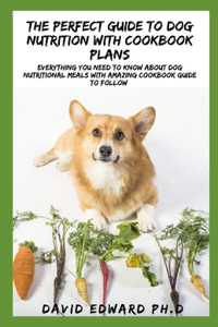 The Perfect Guide to Dog Nutrition with Cookbook Plans