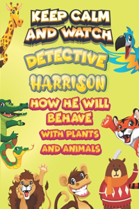 keep calm and watch detective Harrison how he will behave with plant and animals