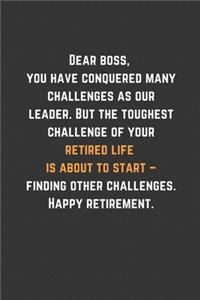 Dear boss, you have conquered many challenges as our leader But the toughest challenge of your retired life is about to start finding other challenges Happy retirement