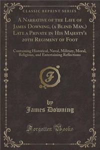 A Narrative of the Life of James Downing, (a Blind Man, ) Late a Private in His Majesty's 20th Regiment of Foot