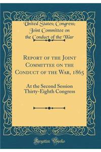 Report of the Joint Committee on the Conduct of the War, 1865: At the Second Session Thirty-Eighth Congress (Classic Reprint)
