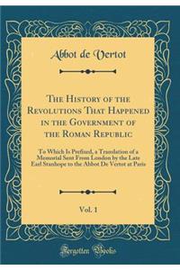 The History of the Revolutions That Happened in the Government of the Roman Republic, Vol. 1: To Which Is Prefixed, a Translation of a Memorial Sent from London by the Late Earl Stanhope to the Abbot de Vertot at Paris (Classic Reprint)