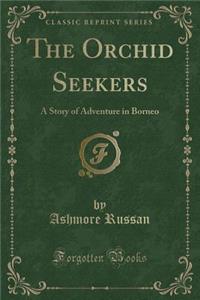 The Orchid Seekers: A Story of Adventure in Borneo (Classic Reprint)