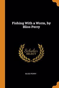 FISHING WITH A WORM, BY BLISS PERRY