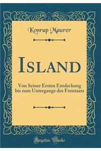 Island: Von Seiner Ersten Entdeckung Bis Zum Untergange Des Freistaats (Classic Reprint)