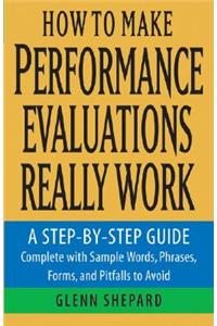 How to Make Performance Evaluations Really Work: A Step-By-Step Guide Complete with Sample Words, Phrases, Forms, and Pitfalls to Avoid: A Step-by-step Guide Complete With Sample Words, Phrases, Forms, And Pitfalls To Avoid