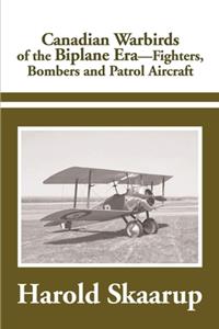 Canadian Warbirds of the Biplane Era Fighters, Bombers and Patrol Aircraft