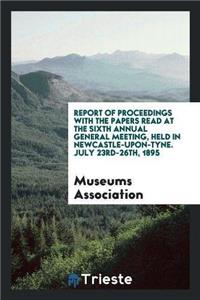 Report of Proceedings with the Papers Read at the Sixth Annual General Meeting, Held in Newcastle-Upon-Tyne. July 23rd-26th, 1895