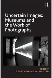 Uncertain Images: Museums and the Work of Photographs