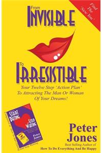 From Invisible to Irresistible: Your Twelve Step Action Plan to Attracting the Man or Woman of Your Dreams!