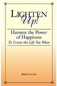 Lighten Up!: Harness the Power of Happiness to Create the Life You Want
