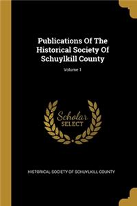 Publications Of The Historical Society Of Schuylkill County; Volume 1