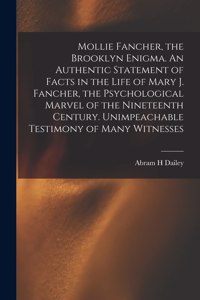 Mollie Fancher, the Brooklyn Enigma. An Authentic Statement of Facts in the Life of Mary J. Fancher, the Psychological Marvel of the Nineteenth Century. Unimpeachable Testimony of Many Witnesses