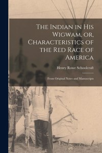 Indian in His Wigwam, or, Characteristics of the Red Race of America [microform]