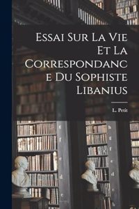 Essai Sur La Vie et la Correspondance du Sophiste Libanius