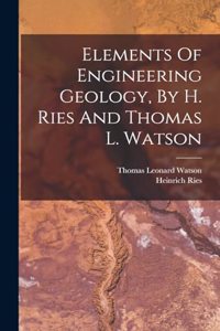 Elements Of Engineering Geology, By H. Ries And Thomas L. Watson