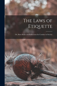 Laws of Etiquette; Or, Short Rules and Reflections for Conduct in Society