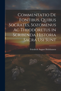Commentatio De Fontibus, Quibus Socrates, Sozomenus Ac Theodoretus in Scribenda Historia Sacra Usi Sunt