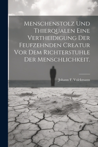 Menschenstolz und Thierqualen eine Vertheidigung der feufzehnden Creatur vor dem Richterstuhle der Menschlichkeit.