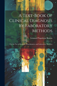 Text-Book of Clinical Diagnosis by Laboratory Methods: For the Use of Students, Practitioners, and Laboratory Workers