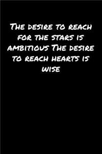 The Desire To Reach For The Stars Is Ambitious The Desire To Reach Hearts Is Wise
