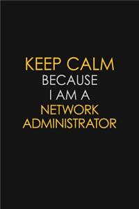 Keep Calm Because I Am A Network Administrator