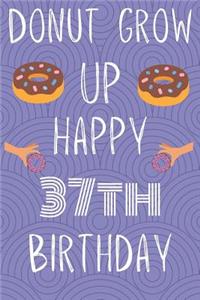 Donut Grow Up Happy 37th Birthday