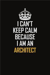 I Can't Keep Calm Because I Am An Architect