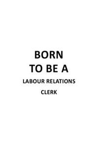 Born To Be A Labour Relations Clerk