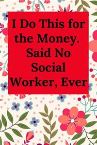 I Do This for the Money. Said No Social Worker, Ever: Blank Lined Journal Notebook (Appreciation Journal for Social Workers)