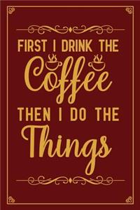 First I drink The Coffee Then I Do The Things