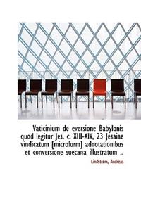 Vaticinium de Eversione Babylonis Quod Legitur Jes. C. XIII-XIV, 23 Jesaiae Vindicatum [Microform] a