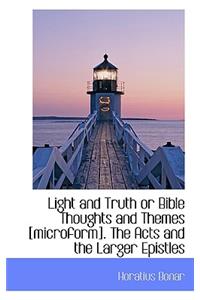 Light and Truth or Bible Thoughts and Themes [Microform]. the Acts and the Larger Epistles