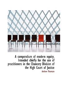 A Compendium of Modern Equity. Intended Chiefly for the Use of Practitioners in the Chancery Divisio