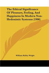 Ethical Significance Of Pleasure, Feeling, And Happiness In Modern Non-Hedonistic Systems (1906)