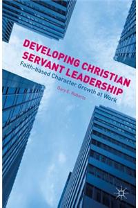 Developing Christian Servant Leadership: Faith-Based Character Growth at Work