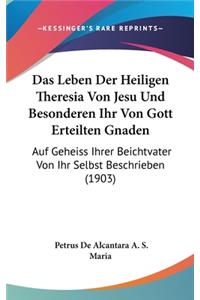 Das Leben Der Heiligen Theresia Von Jesu Und Besonderen Ihr Von Gott Erteilten Gnaden