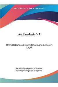 Archaeologia V5: Or Miscellaneous Tracts Relating to Antiquity (1779)