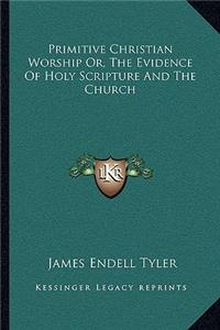Primitive Christian Worship Or, the Evidence of Holy Scripture and the Church